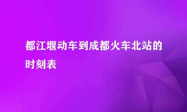 都江堰动车到成都火车北站的时刻表