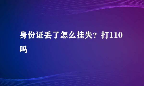 身份证丢了怎么挂失？打110吗