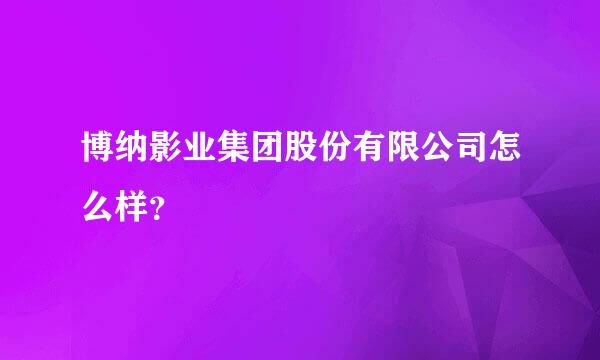 博纳影业集团股份有限公司怎么样？