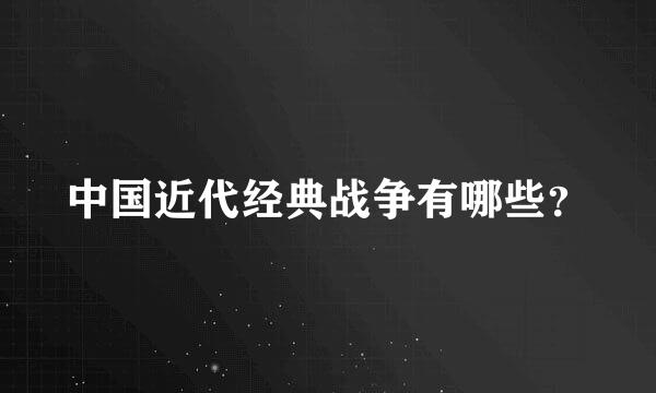 中国近代经典战争有哪些？