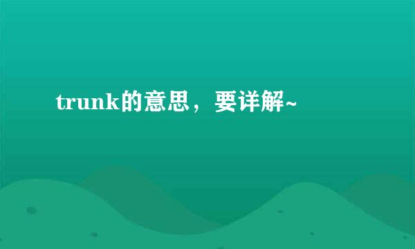 trunk的意思，要详解~