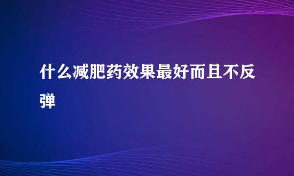 什么减肥药效果最好而且不反弹