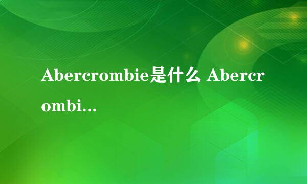 Abercrombie是什么 Abercrombie and Fitch这个品牌如何 是不是国内没有专门店啊