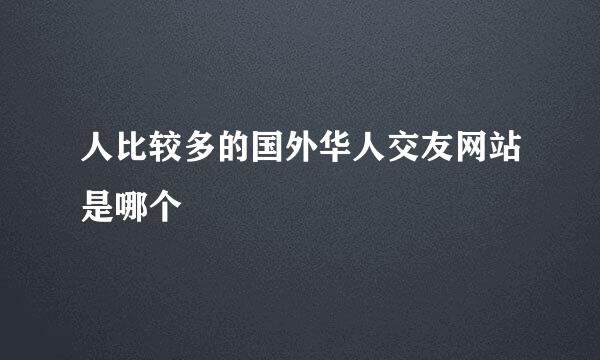 人比较多的国外华人交友网站是哪个