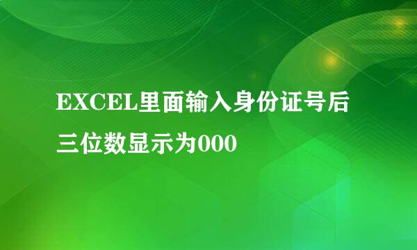 EXCEL里面输入身份证号后三位数显示为000