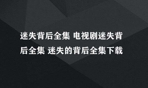 迷失背后全集 电视剧迷失背后全集 迷失的背后全集下载