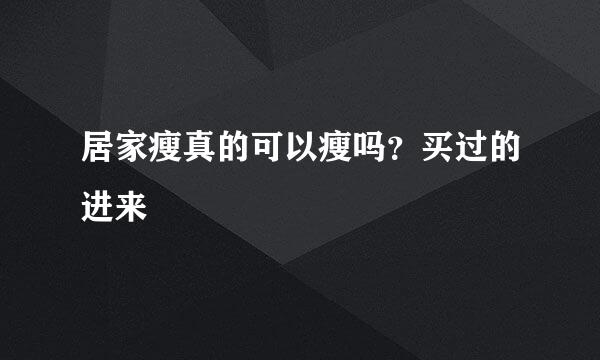 居家瘦真的可以瘦吗？买过的进来