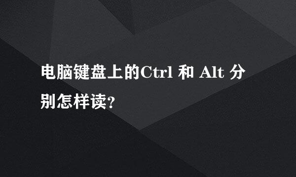 电脑键盘上的Ctrl 和 Alt 分别怎样读？