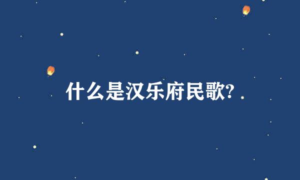 什么是汉乐府民歌?