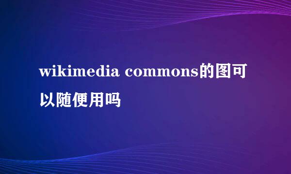 wikimedia commons的图可以随便用吗