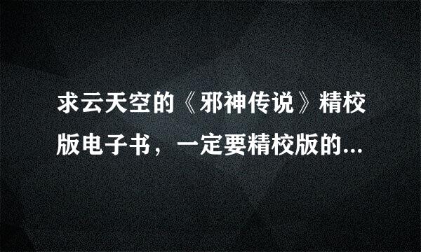 求云天空的《邪神传说》精校版电子书，一定要精校版的哟，谢谢！