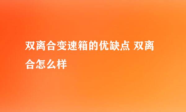 双离合变速箱的优缺点 双离合怎么样