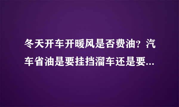 冬天开车开暖风是否费油？汽车省油是要挂挡溜车还是要空挡溜车？