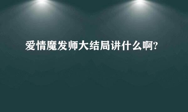 爱情魔发师大结局讲什么啊?