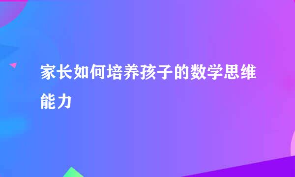 家长如何培养孩子的数学思维能力