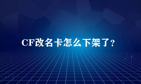 CF改名卡怎么下架了？