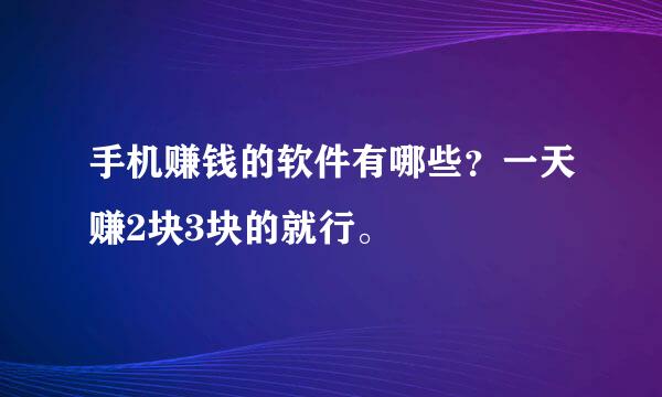 手机赚钱的软件有哪些？一天赚2块3块的就行。