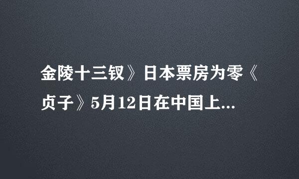 金陵十三钗》日本票房为零《贞子》5月12日在中国上映，5月12日是南京大屠杀纪念日能让《贞子》票房为零吗？