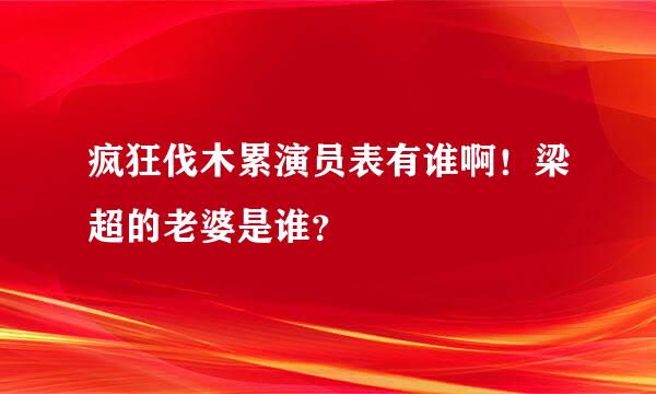 疯狂伐木累演员表有谁啊！梁超的老婆是谁？