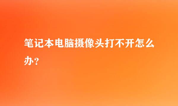 笔记本电脑摄像头打不开怎么办？