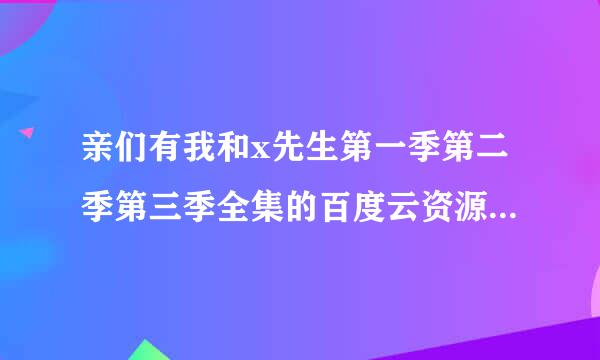 亲们有我和x先生第一季第二季第三季全集的百度云资源吗？求好人分享