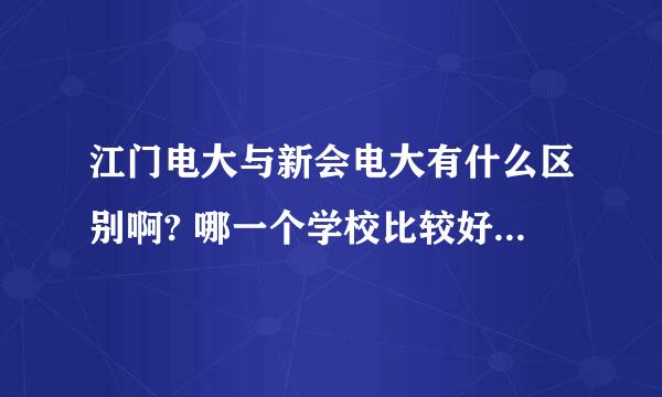 江门电大与新会电大有什么区别啊? 哪一个学校比较好一点啊？