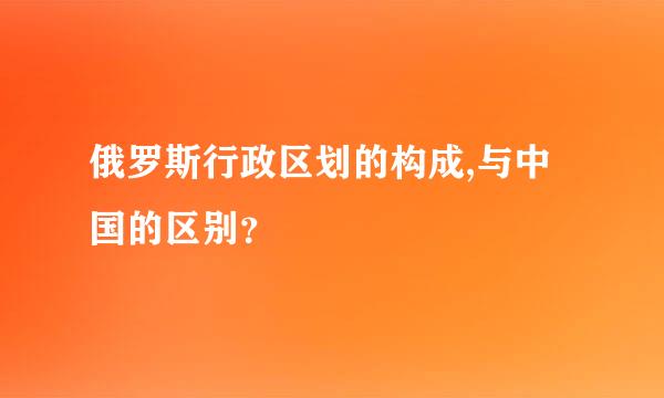 俄罗斯行政区划的构成,与中国的区别？