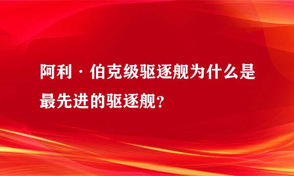 阿利·伯克级驱逐舰为什么是最先进的驱逐舰？