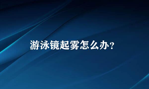 游泳镜起雾怎么办？