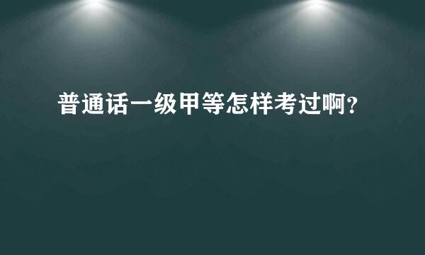 普通话一级甲等怎样考过啊？