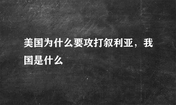 美国为什么要攻打叙利亚，我国是什么