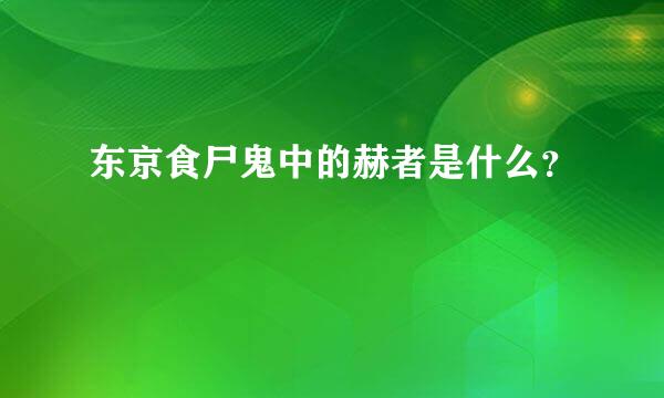 东京食尸鬼中的赫者是什么？