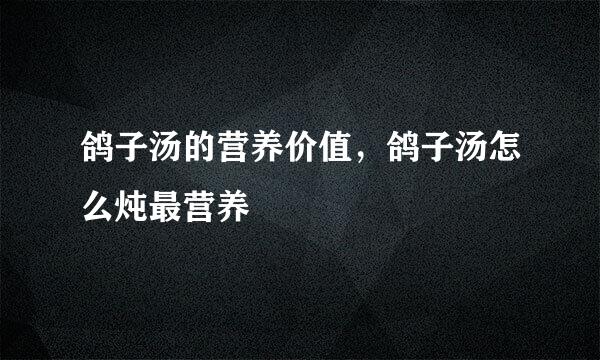 鸽子汤的营养价值，鸽子汤怎么炖最营养