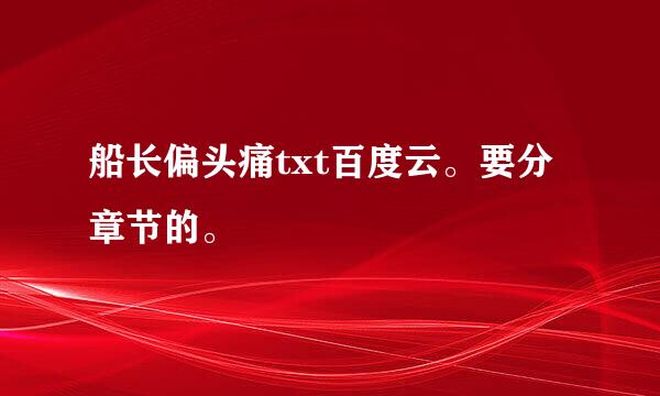 船长偏头痛txt百度云。要分章节的。