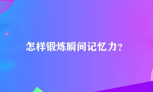 怎样锻炼瞬间记忆力？