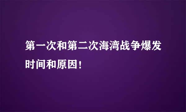 第一次和第二次海湾战争爆发时间和原因！