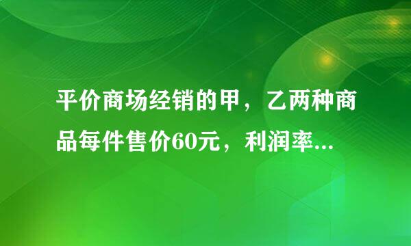 平价商场经销的甲，乙两种商品每件售价60元，利润率为50%，乙种商品每件进价50元，售价80 元