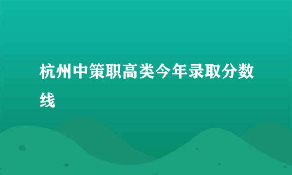 杭州中策职高类今年录取分数线