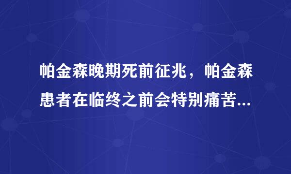 帕金森晚期死前征兆，帕金森患者在临终之前会特别痛苦，而且表情特别痛苦