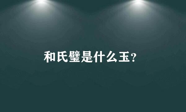 和氏璧是什么玉？