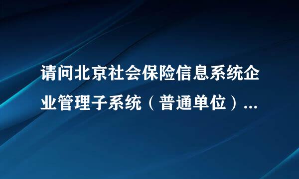 请问北京社会保险信息系统企业管理子系统（普通单位）v4.2.7在哪下载啊？