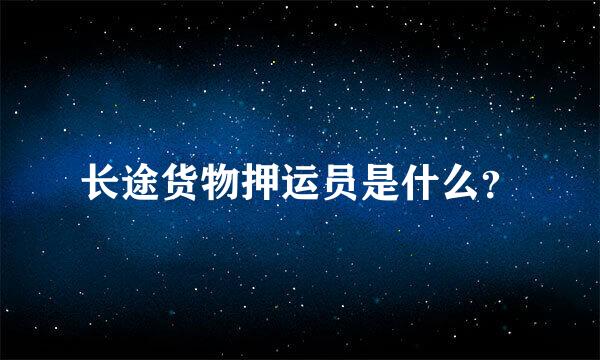 长途货物押运员是什么？