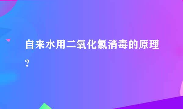 自来水用二氧化氯消毒的原理？