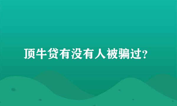 顶牛贷有没有人被骗过？