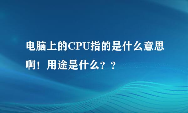 电脑上的CPU指的是什么意思啊！用途是什么？？