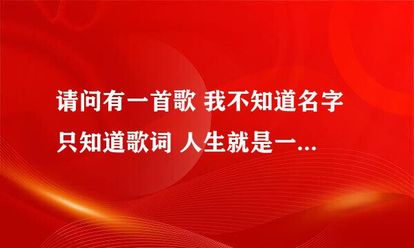 请问有一首歌 我不知道名字 只知道歌词 人生就是一出戏 生不带来死不带去