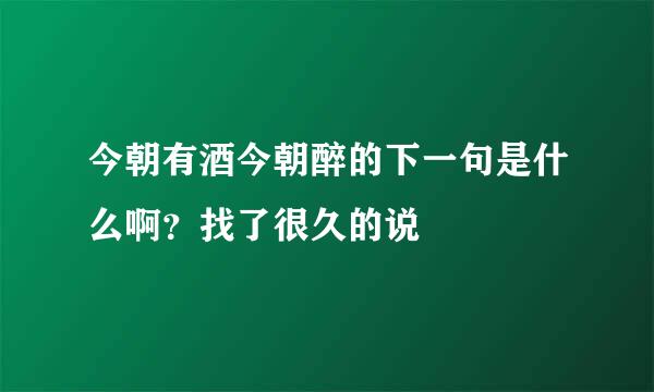 今朝有酒今朝醉的下一句是什么啊？找了很久的说