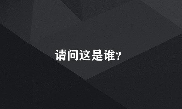 请问这是谁？