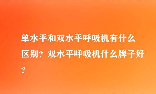 单水平和双水平呼吸机有什么区别？双水平呼吸机什么牌子好？