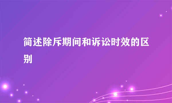 简述除斥期间和诉讼时效的区别